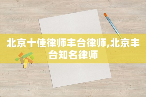 北京十佳律師豐臺(tái)律師,北京豐臺(tái)知名律師