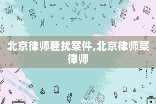 北京律師騷擾案件,北京律師案律師