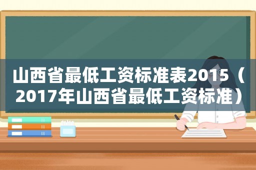 山西省最低工資標(biāo)準(zhǔn)表2015（2017年山西省最低工資標(biāo)準(zhǔn)）