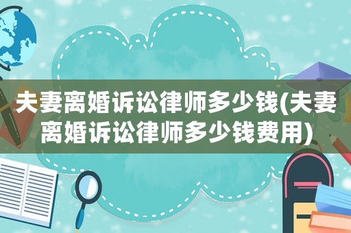 夫妻離婚訴訟律師多少錢(夫妻離婚訴訟律師多少錢費用)