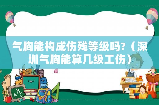 氣胸能構(gòu)成傷殘等級(jí)嗎?（深圳氣胸能算幾級(jí)工傷）