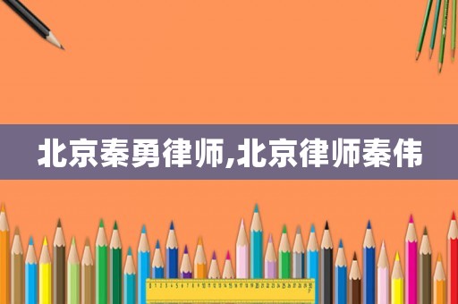 北京秦勇律師,北京律師秦偉