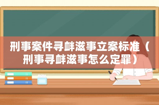 刑事案件尋釁滋事立案標準（刑事尋釁滋事怎么定罪）