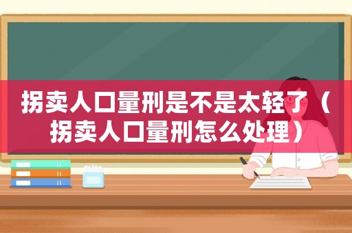 拐賣人口量刑是不是太輕了（拐賣人口量刑怎么處理）
