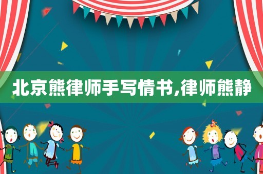 北京熊律師手寫情書,律師熊靜