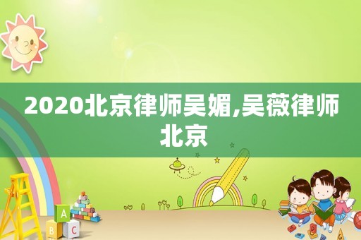 2020北京律師吳媚,吳薇律師 北京