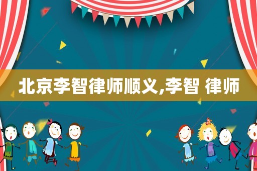 北京李智律師順義,李智 律師