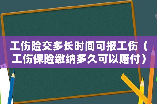 工傷險交多長時間可報工傷（工傷保險繳納多久可以賠付）