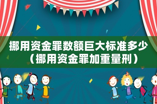 挪用資金罪數(shù)額巨大標(biāo)準(zhǔn)多少（挪用資金罪加重量刑）