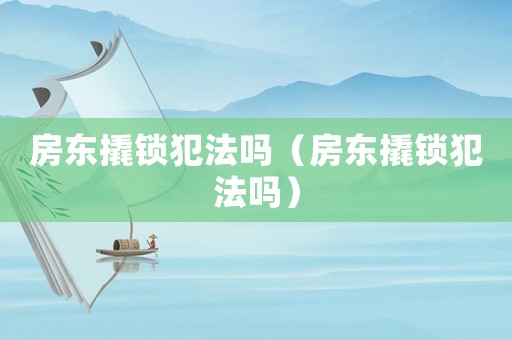 房東撬鎖犯法嗎（房東撬鎖犯法嗎）