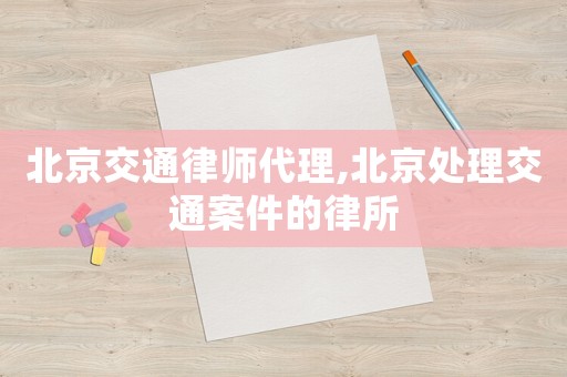 北京交通律師代理,北京處理交通案件的律所