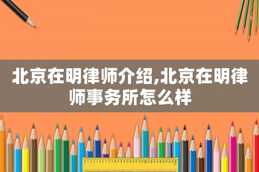 北京在明律師介紹,北京在明律師事務所怎么樣