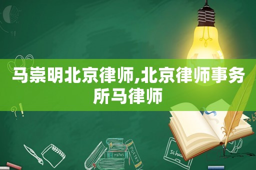 馬崇明北京律師,北京律師事務所馬律師