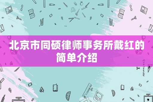 北京市同碩律師事務所戴紅的簡單介紹