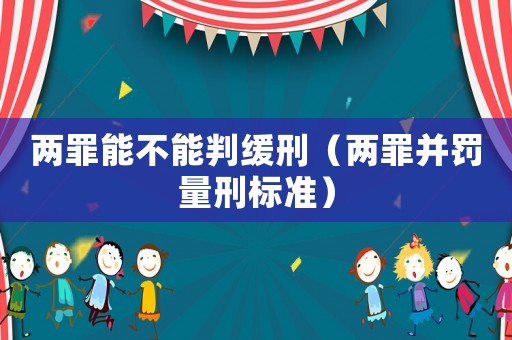 兩罪能不能判緩刑（兩罪并罰量刑標準）
