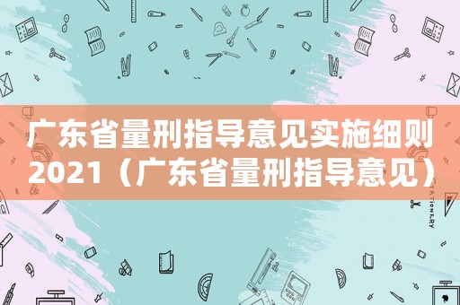廣東省量刑指導意見實施細則2021（廣東省量刑指導意見）
