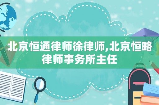 北京恒通律師徐律師,北京恒略律師事務(wù)所主任