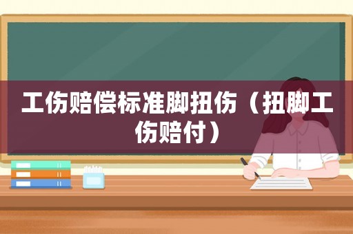 工傷賠償標準腳扭傷（扭腳工傷賠付）