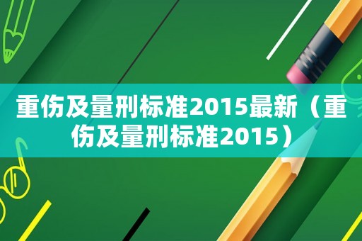 重傷及量刑標準2015最新（重傷及量刑標準2015）
