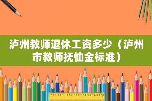 瀘州教師退休工資多少（瀘州市教師撫恤金標準）