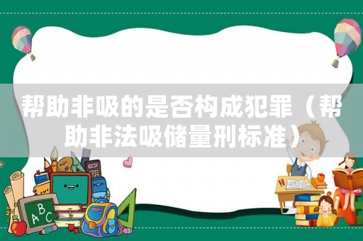 幫助非吸的是否構(gòu)成犯罪（幫助非法吸儲(chǔ)量刑標(biāo)準(zhǔn)）