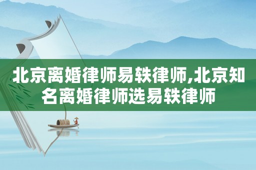 北京離婚律師易軼律師,北京知名離婚律師選易軼律師