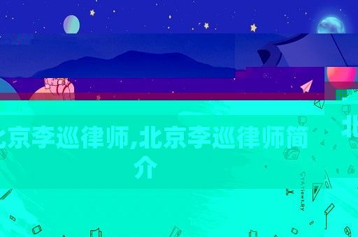 北京李巡律師,北京李巡律師簡介