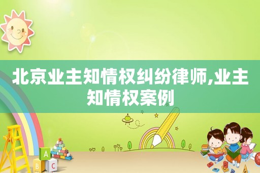 北京業(yè)主知情權(quán)糾紛律師,業(yè)主知情權(quán)案例