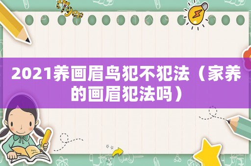 2021養畫眉鳥犯不犯法（家養的畫眉犯法嗎）