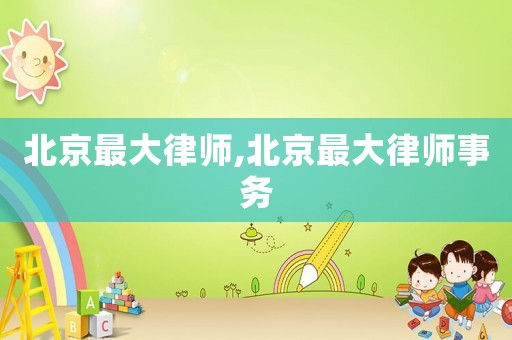 北京最大律師,北京最大律師事務
