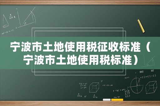 寧波市土地使用稅征收標(biāo)準(zhǔn)（寧波市土地使用稅標(biāo)準(zhǔn)）