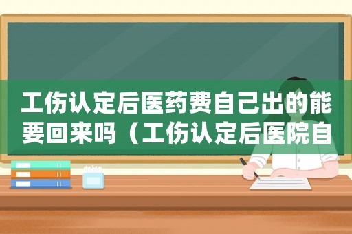 工傷認定后醫藥費自己出的能要回來嗎（工傷認定后醫院自費藥品怎么處理）
