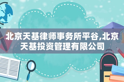 北京天基律師事務所平谷,北京天基投資管理有限公司