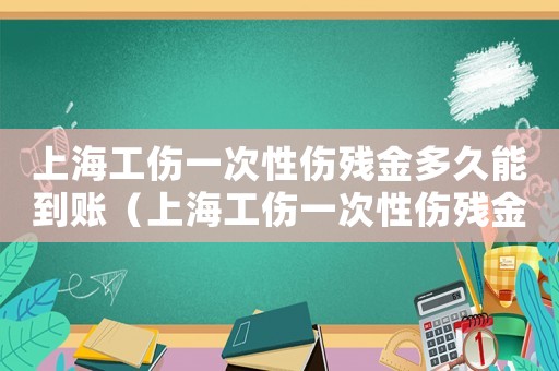 上海工傷一次性傷殘金多久能到賬（上海工傷一次性傷殘金多久能到）