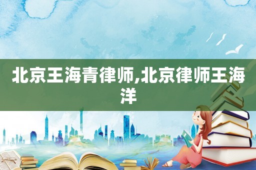 北京王海青律師,北京律師王海洋