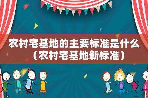 農(nóng)村宅基地的主要標(biāo)準(zhǔn)是什么（農(nóng)村宅基地新標(biāo)準(zhǔn)）