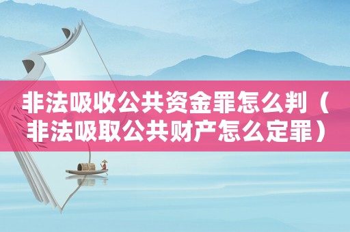 非法吸收公共資金罪怎么判（非法吸取公共財(cái)產(chǎn)怎么定罪）