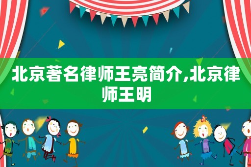 北京著名律師王亮簡(jiǎn)介,北京律師王明