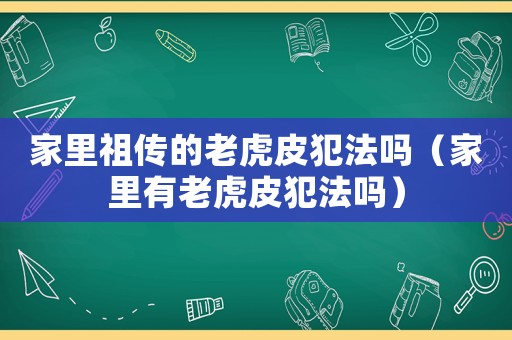 家里祖?zhèn)鞯睦匣⑵し阜▎幔依镉欣匣⑵し阜▎幔? title=