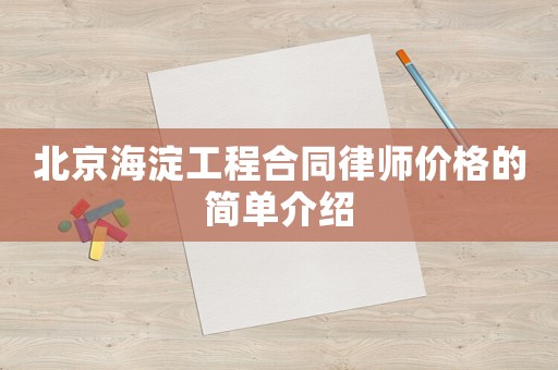 北京海淀工程合同律師價格的簡單介紹