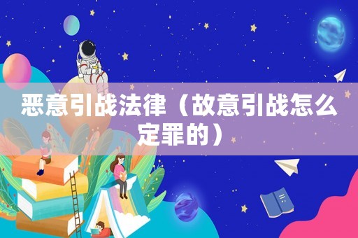 惡意引戰法律（故意引戰怎么定罪的）