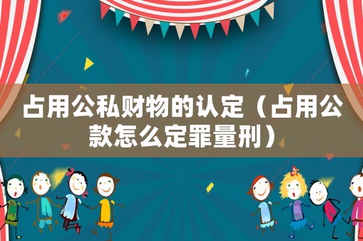 占用公私財物的認定（占用公款怎么定罪量刑）