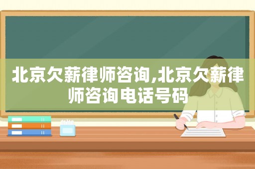 北京欠薪律師咨詢,北京欠薪律師咨詢電話號碼
