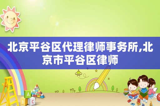 北京平谷區代理律師事務所,北京市平谷區律師