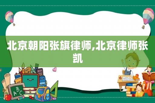 北京朝陽張旗律師,北京律師張凱