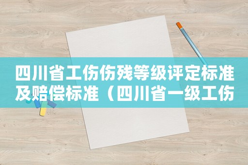 四川省工傷傷殘等級評定標準及賠償標準（四川省一級工傷賠償判決書）