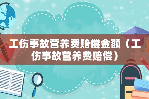工傷事故營養費賠償金額（工傷事故營養費賠償）