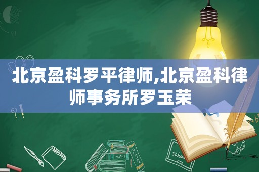 北京盈科羅平律師,北京盈科律師事務所羅玉榮