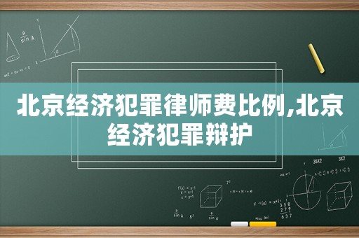 北京經濟犯罪律師費比例,北京經濟犯罪辯護