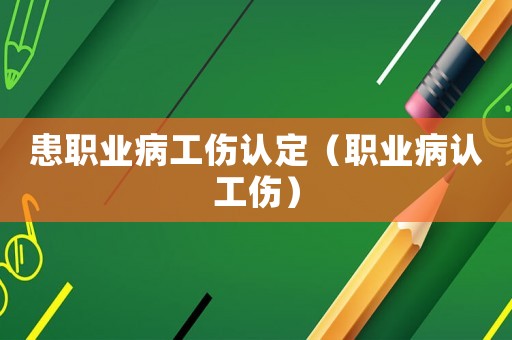 患職業病工傷認定（職業病認工傷）